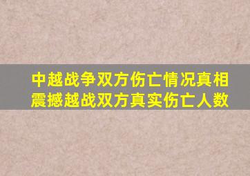 中越战争双方伤亡情况真相震撼越战双方真实伤亡人数