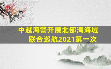 中越海警开展北部湾海域联合巡航2021第一次