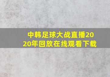 中韩足球大战直播2020年回放在线观看下载