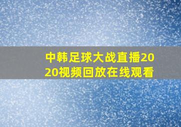 中韩足球大战直播2020视频回放在线观看