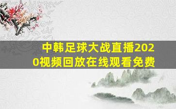 中韩足球大战直播2020视频回放在线观看免费