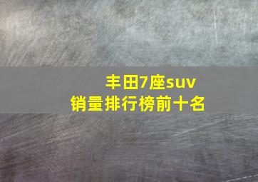 丰田7座suv销量排行榜前十名