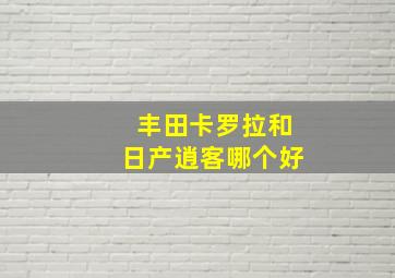 丰田卡罗拉和日产逍客哪个好