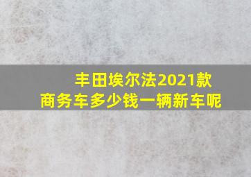 丰田埃尔法2021款商务车多少钱一辆新车呢