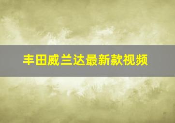 丰田威兰达最新款视频