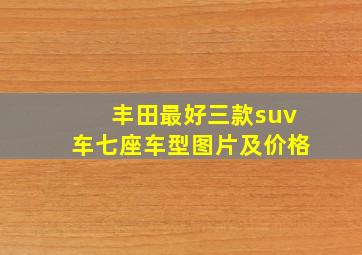 丰田最好三款suv车七座车型图片及价格