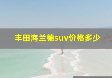 丰田海兰德suv价格多少