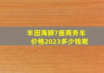 丰田海狮7座商务车价格2023多少钱呢