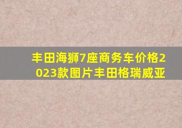 丰田海狮7座商务车价格2023款图片丰田格瑞威亚