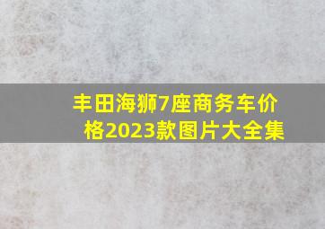 丰田海狮7座商务车价格2023款图片大全集