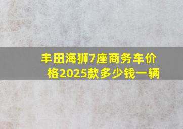 丰田海狮7座商务车价格2025款多少钱一辆