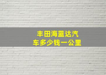 丰田海蓝达汽车多少钱一公里