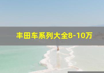 丰田车系列大全8-10万