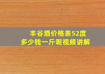 丰谷酒价格表52度多少钱一斤呢视频讲解