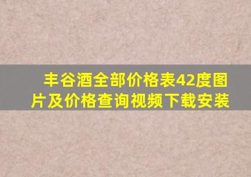 丰谷酒全部价格表42度图片及价格查询视频下载安装