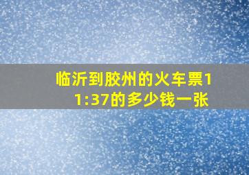 临沂到胶州的火车票11:37的多少钱一张