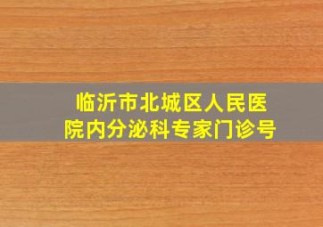 临沂市北城区人民医院内分泌科专家门诊号