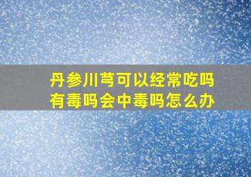 丹参川芎可以经常吃吗有毒吗会中毒吗怎么办