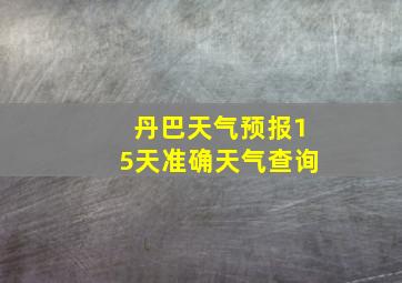 丹巴天气预报15天准确天气查询