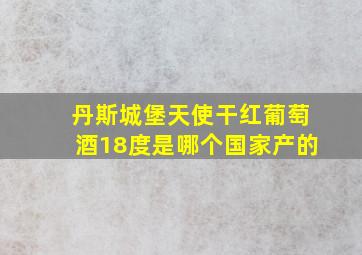 丹斯城堡天使干红葡萄酒18度是哪个国家产的