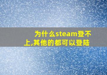 为什么steam登不上,其他的都可以登陆