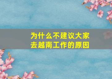 为什么不建议大家去越南工作的原因