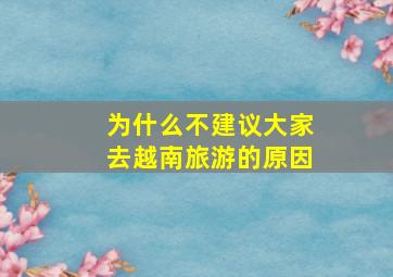 为什么不建议大家去越南旅游的原因