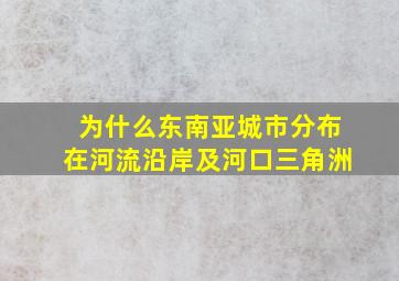 为什么东南亚城市分布在河流沿岸及河口三角洲