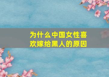 为什么中国女性喜欢嫁给黑人的原因