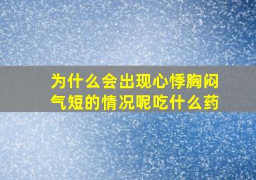 为什么会出现心悸胸闷气短的情况呢吃什么药