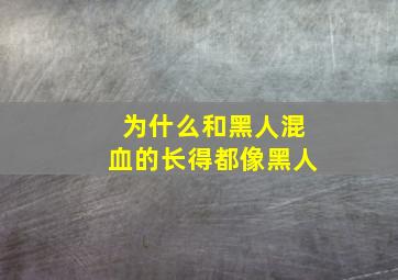 为什么和黑人混血的长得都像黑人