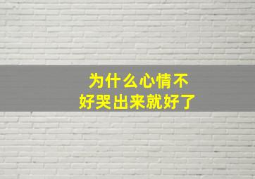 为什么心情不好哭出来就好了