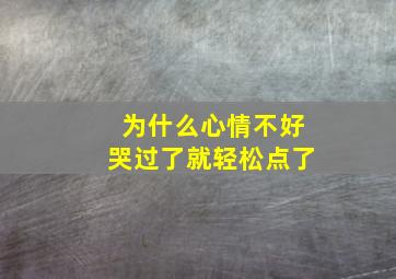 为什么心情不好哭过了就轻松点了