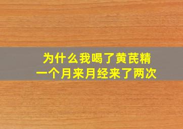 为什么我喝了黄芪精一个月来月经来了两次