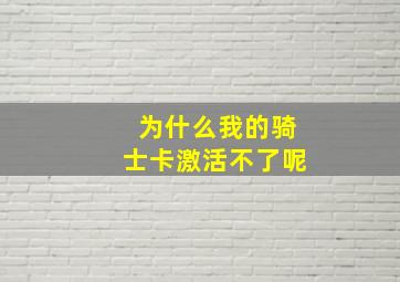 为什么我的骑士卡激活不了呢