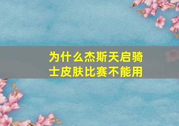 为什么杰斯天启骑士皮肤比赛不能用