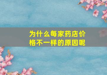 为什么每家药店价格不一样的原因呢