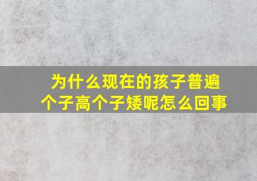 为什么现在的孩子普遍个子高个子矮呢怎么回事