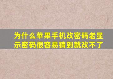 为什么苹果手机改密码老显示密码很容易猜到就改不了