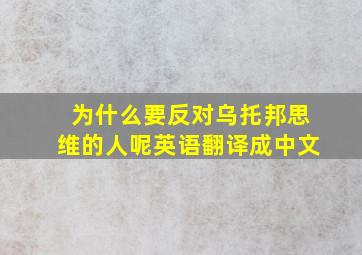 为什么要反对乌托邦思维的人呢英语翻译成中文