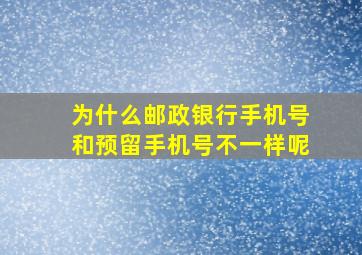 为什么邮政银行手机号和预留手机号不一样呢