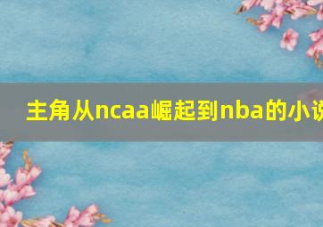 主角从ncaa崛起到nba的小说