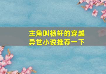 主角叫杨轩的穿越异世小说推荐一下