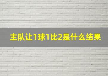 主队让1球1比2是什么结果