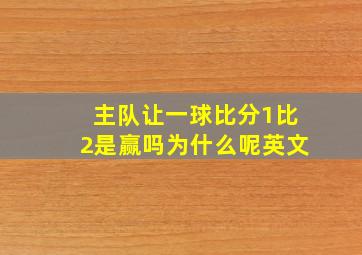 主队让一球比分1比2是赢吗为什么呢英文