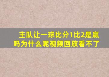 主队让一球比分1比2是赢吗为什么呢视频回放看不了