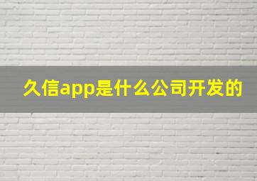 久信app是什么公司开发的