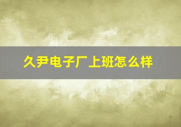 久尹电子厂上班怎么样