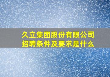 久立集团股份有限公司招聘条件及要求是什么