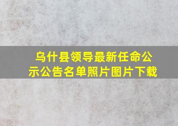 乌什县领导最新任命公示公告名单照片图片下载